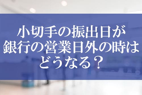 小切手の振出日が銀行の営業日外の時はどうなる？